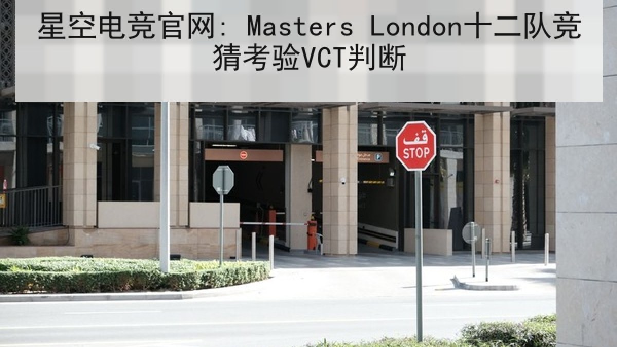星空电竞官网: Masters London十二队竞猜考验VCT判断