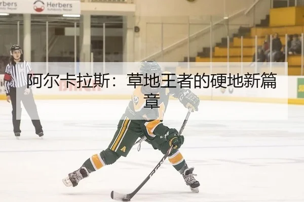 阿尔卡拉斯：草地王者的硬地新篇章