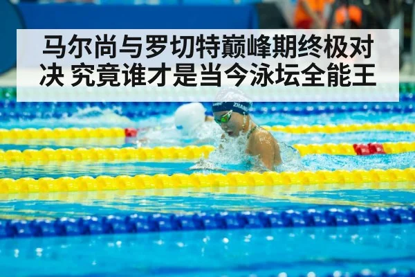 马尔尚与罗切特巅峰期终极对决 究竟谁才是当今泳坛全能王
