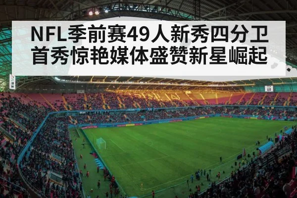 NFL季前赛49人新秀四分卫首秀惊艳媒体盛赞新星崛起