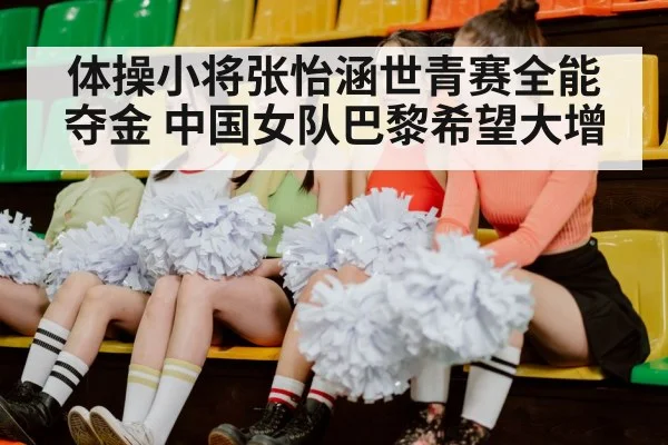 体操小将张怡涵世青赛全能夺金 中国女队巴黎希望大增