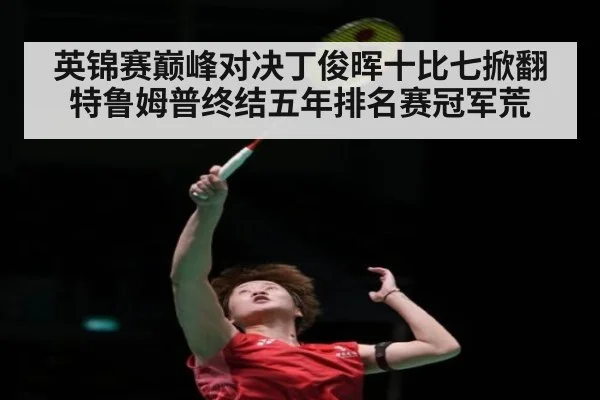 英锦赛巅峰对决丁俊晖十比七掀翻特鲁姆普终结五年排名赛冠军荒