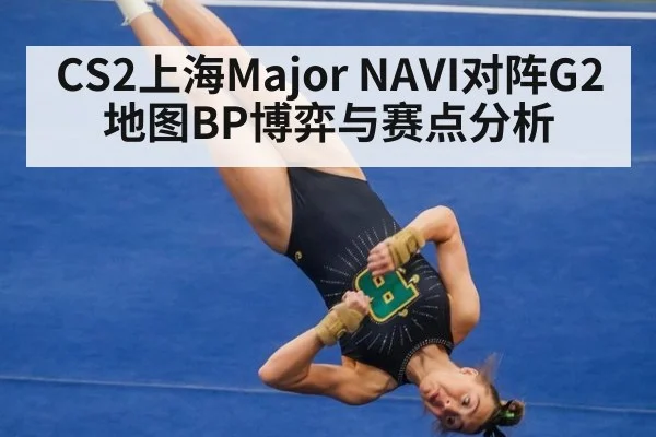 CS2上海Major NAVI对阵G2地图BP博弈与赛点分析