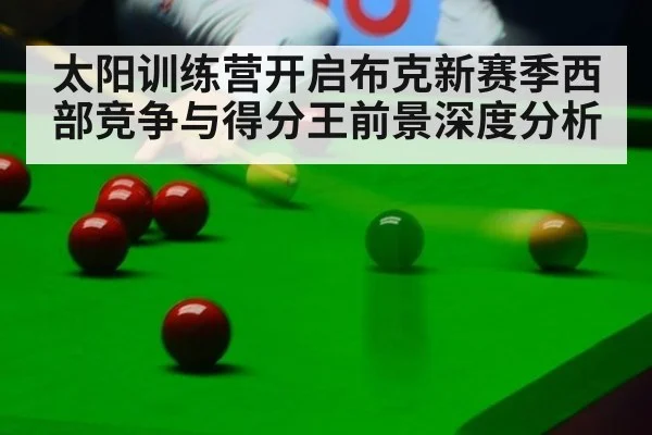 太阳训练营开启布克新赛季西部竞争与得分王前景深度分析