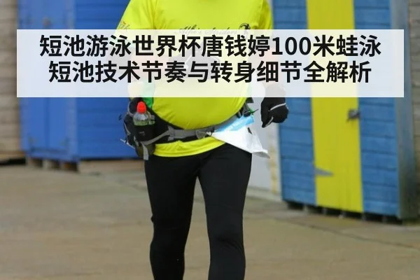 短池游泳世界杯唐钱婷100米蛙泳短池技术节奏与转身细节全解析